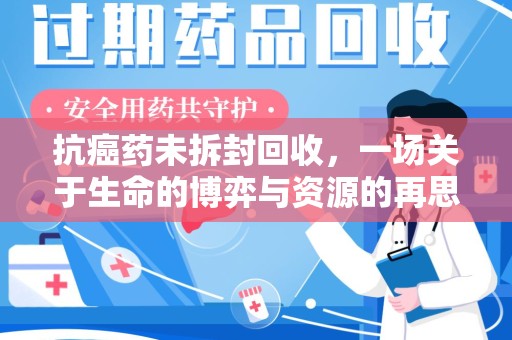 衡阳抗癌药未拆封回收，一场关于生命的博弈与资源的再思考