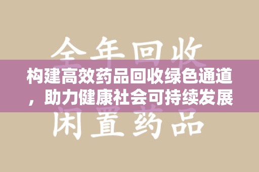 衡阳构建高效药品回收绿色通道，助力健康社会可持续发展