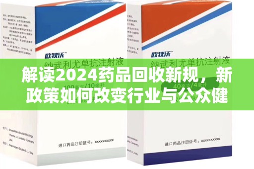 衡阳解读2024药品回收新规，新政策如何改变行业与公众健康