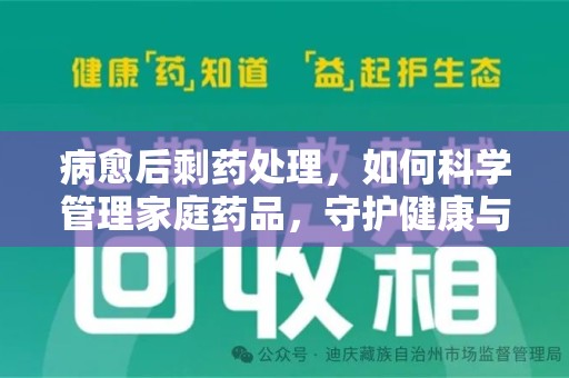 衡阳病愈后剩药处理，如何科学管理家庭药品，守护健康与环境