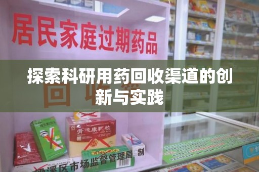衡阳探索科研用药回收渠道的创新与实践