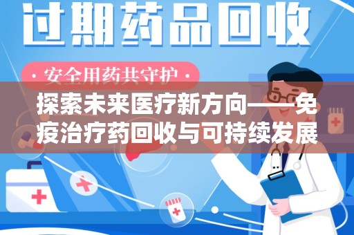 衡阳探索未来医疗新方向——免疫治疗药回收与可持续发展的平衡
