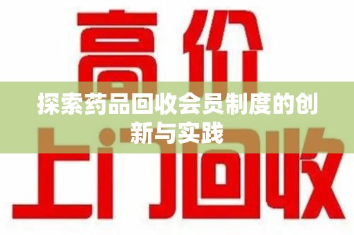 衡阳探索药品回收会员制度的创新与实践