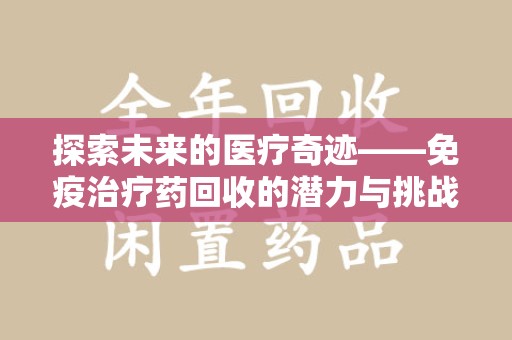 衡阳探索未来的医疗奇迹——免疫治疗药回收的潜力与挑战