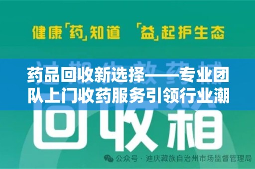衡阳药品回收新选择——专业团队上门收药服务引领行业潮流