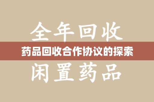 衡阳药品回收合作协议的探索