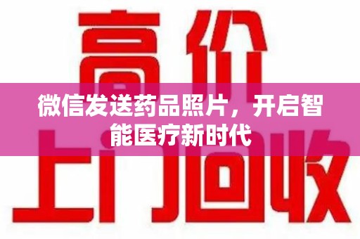 衡阳微信发送药品照片，开启智能医疗新时代