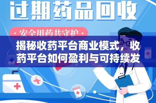 衡阳揭秘收药平台商业模式，收药平台如何盈利与可持续发展之路