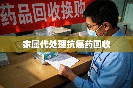 衡阳家属代处理抗癌药回收