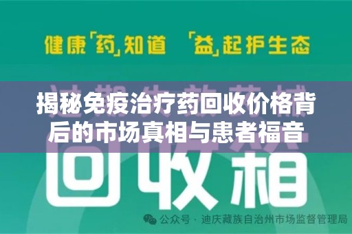 衡阳揭秘免疫治疗药回收价格背后的市场真相与患者福音