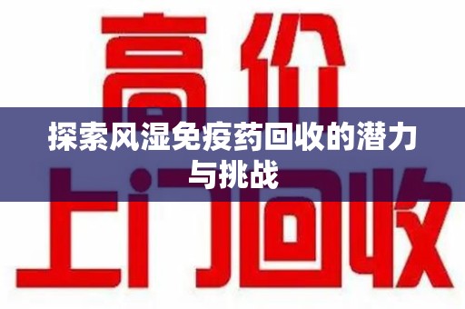 衡阳探索风湿免疫药回收的潜力与挑战