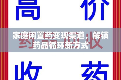 衡阳家庭闲置药变现渠道，解锁药品循环新方式