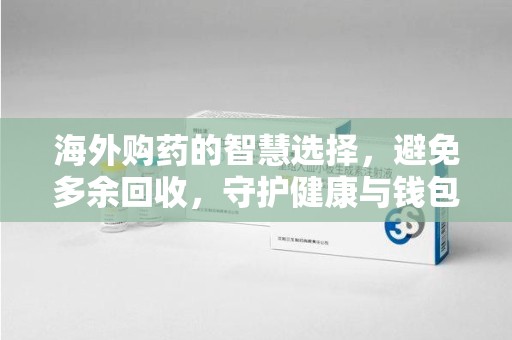 衡阳海外购药的智慧选择，避免多余回收，守护健康与钱包