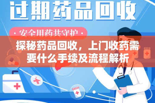 衡阳探秘药品回收，上门收药需要什么手续及流程解析
