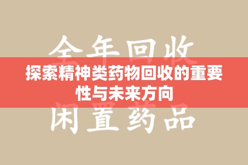衡阳探索精神类药物回收的重要性与未来方向