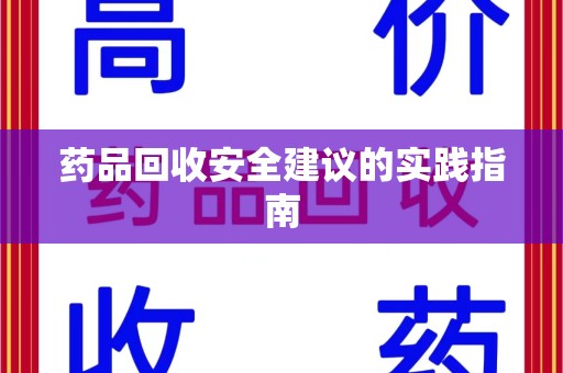 衡阳药品回收安全建议的实践指南