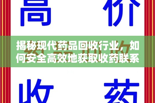衡阳揭秘现代药品回收行业，如何安全高效地获取收药联系方式