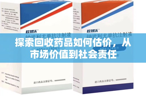 衡阳探索回收药品如何估价，从市场价值到社会责任