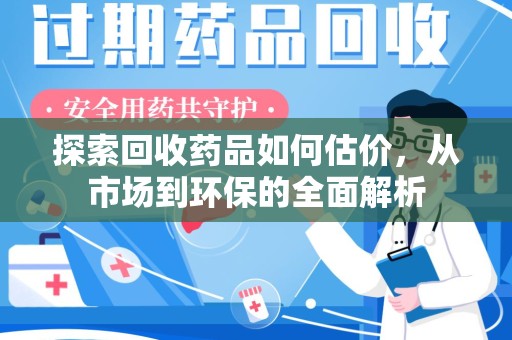 衡阳探索回收药品如何估价，从市场到环保的全面解析