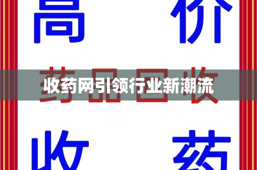 衡阳收药网引领行业新潮流