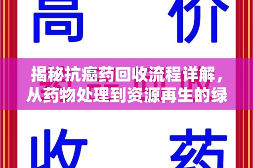 衡阳揭秘抗癌药回收流程详解，从药物处理到资源再生的绿色之道