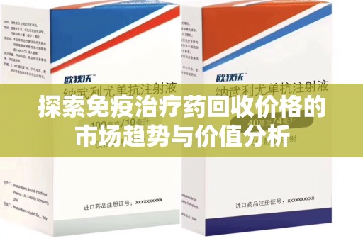 衡阳探索免疫治疗药回收价格的市场趋势与价值分析
