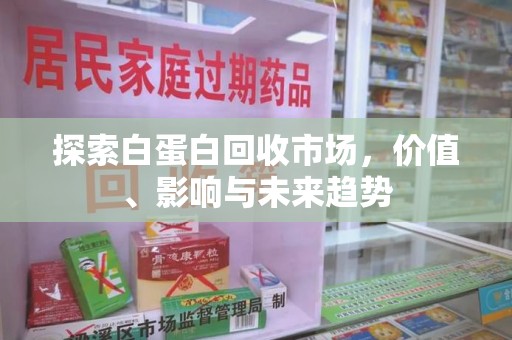 衡阳探索白蛋白回收市场，价值、影响与未来趋势