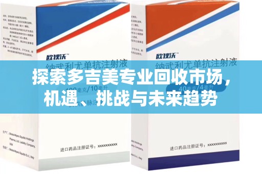 衡阳探索多吉美专业回收市场，机遇、挑战与未来趋势
