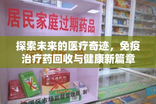衡阳探索未来的医疗奇迹，免疫治疗药回收与健康新篇章