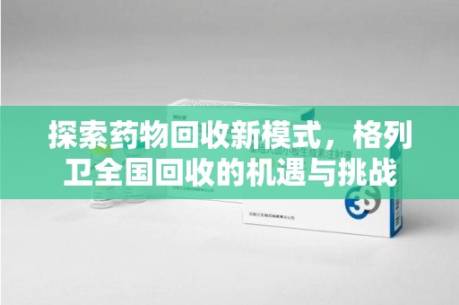 衡阳探索药物回收新模式，格列卫全国回收的机遇与挑战