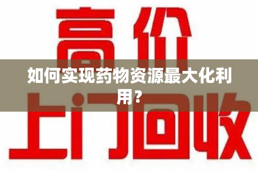 衡阳如何实现药物资源最大化利用？