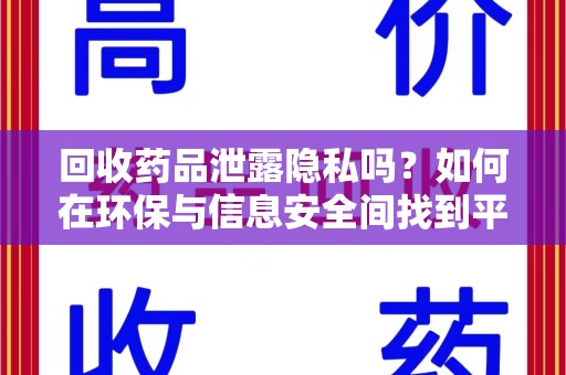 衡阳回收药品泄露隐私吗？如何在环保与信息安全间找到平衡