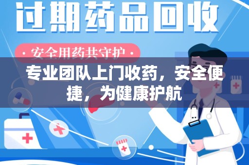 衡阳专业团队上门收药，安全便捷，为健康护航