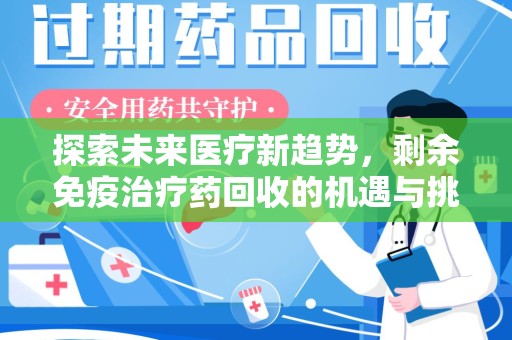 衡阳探索未来医疗新趋势，剩余免疫治疗药回收的机遇与挑战