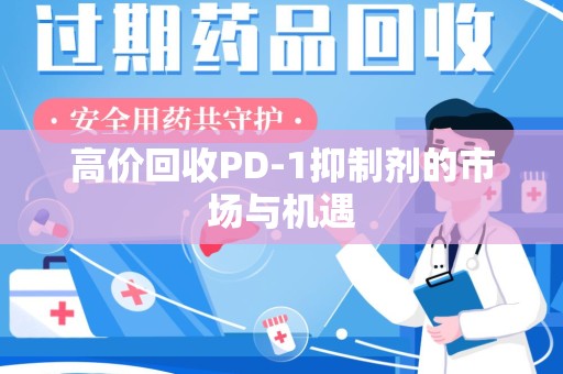 衡阳高价回收PD-1抑制剂的市场与机遇