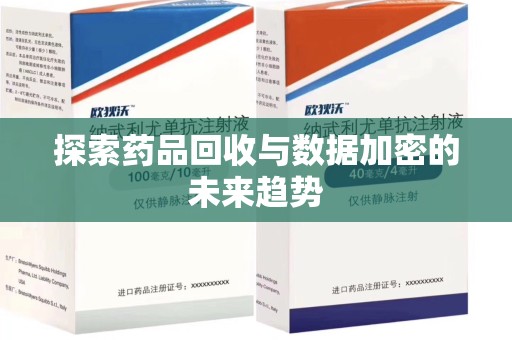 衡阳探索药品回收与数据加密的未来趋势