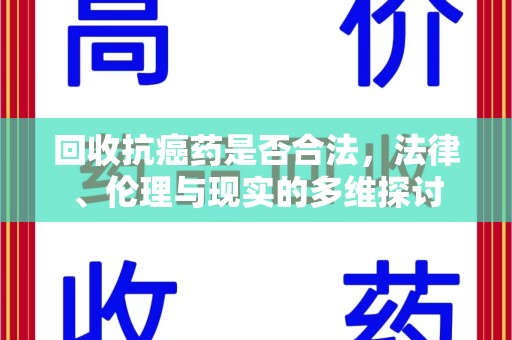 衡阳回收抗癌药是否合法，法律、伦理与现实的多维探讨