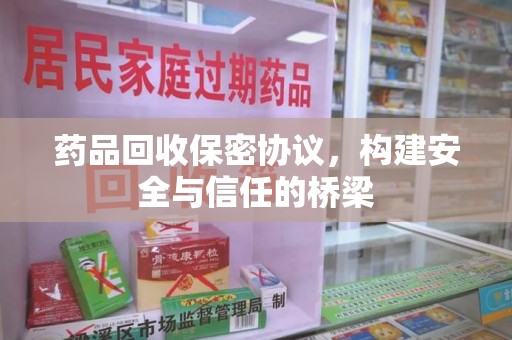 衡阳药品回收保密协议，构建安全与信任的桥梁