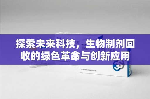 衡阳探索未来科技，生物制剂回收的绿色革命与创新应用