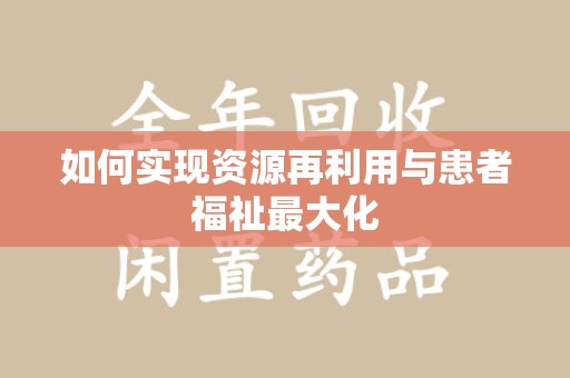 衡阳如何实现资源再利用与患者福祉最大化