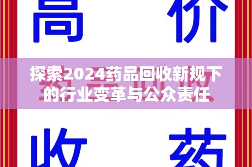 衡阳探索2024药品回收新规下的行业变革与公众责任