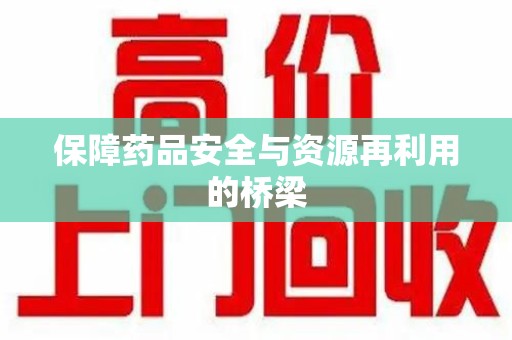 衡阳保障药品安全与资源再利用的桥梁
