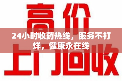衡阳24小时收药热线，服务不打烊，健康永在线