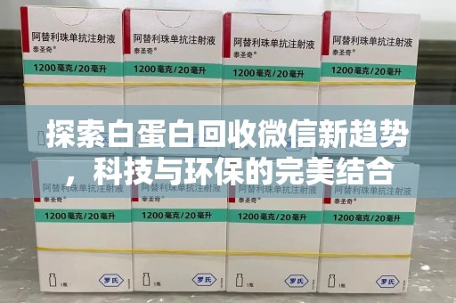 衡阳探索白蛋白回收微信新趋势，科技与环保的完美结合