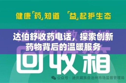 衡阳达伯舒收药电话，探索创新药物背后的温暖服务