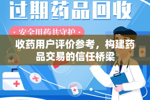 衡阳收药用户评价参考，构建药品交易的信任桥梁