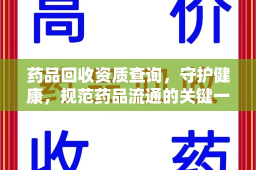 衡阳药品回收资质查询，守护健康，规范药品流通的关键一步