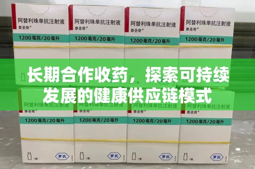 衡阳长期合作收药，探索可持续发展的健康供应链模式