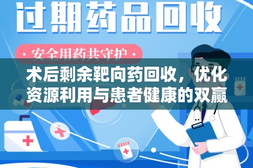 衡阳术后剩余靶向药回收，优化资源利用与患者健康的双赢策略
