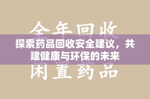 衡阳探索药品回收安全建议，共建健康与环保的未来